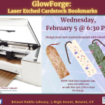 Flier for Laser Etched cardstock bookmarks workshop at Bristol Public Library February 5 @ 6:30 PM. Left Image: GlowForge machine. Right Image: 3 decorative bookmarks