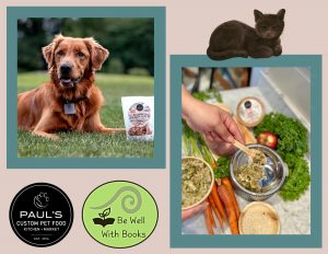 Photos of a dog and a person's hand making dog food out of natural ingredients. A logo that says, "Paul's" and one that says, "Be Well with Books." A cat graphic, as well.